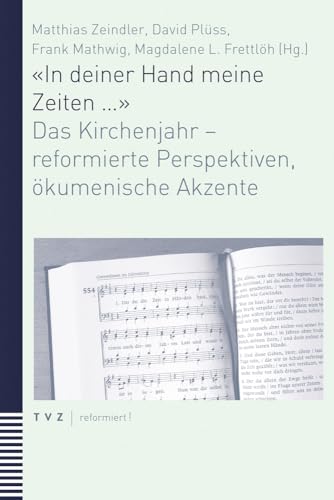 «In deiner Hand meine Zeiten ...»: Das Kirchenjahr - reformierte Perspektiven, ökumenische Akzente von Theologischer Verlag
